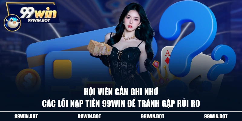 Nạp Tiền 99WIN Siêu Nhanh Chóng Qua 4 Phương Thức Tiện Lợi 3 Hội viên cần ghi nhớ các lỗi nạp tiền 99WIN để tránh gặp rủi ro